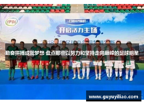 勤奋拼搏成就梦想 盘点那些以努力和坚持走向巅峰的足球明星