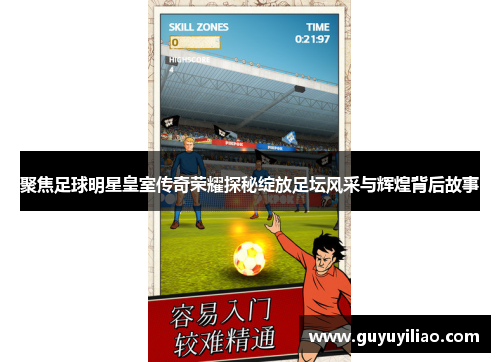 聚焦足球明星皇室传奇荣耀探秘绽放足坛风采与辉煌背后故事