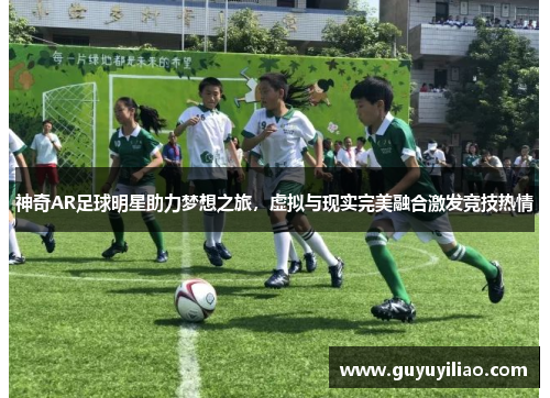 神奇AR足球明星助力梦想之旅，虚拟与现实完美融合激发竞技热情