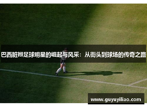 巴西脏辫足球明星的崛起与风采：从街头到球场的传奇之路