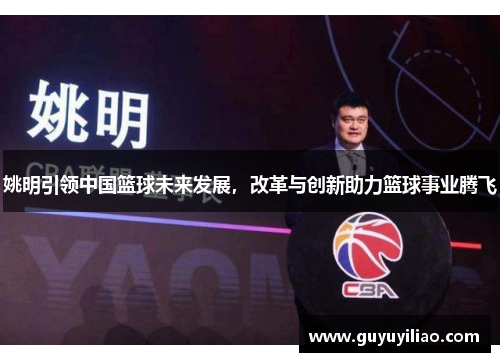 姚明引领中国篮球未来发展，改革与创新助力篮球事业腾飞