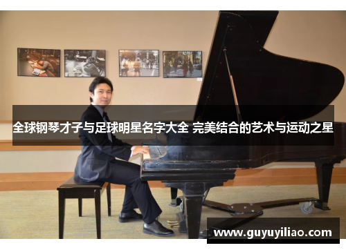 全球钢琴才子与足球明星名字大全 完美结合的艺术与运动之星