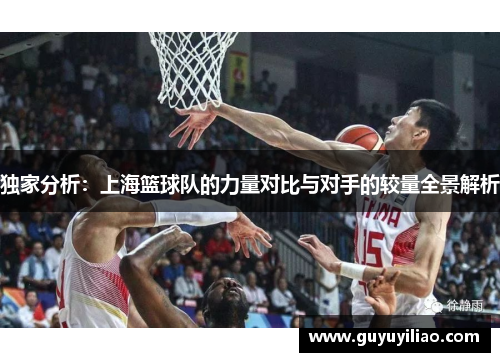 独家分析：上海篮球队的力量对比与对手的较量全景解析