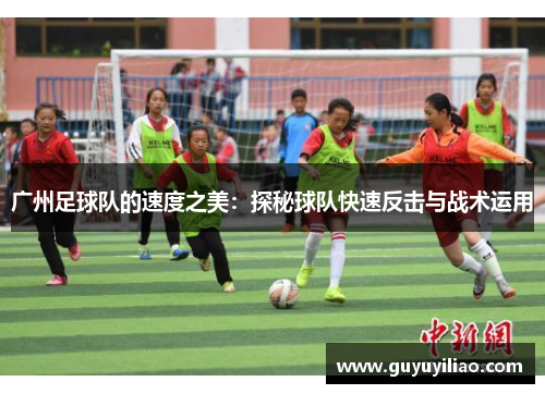广州足球队的速度之美：探秘球队快速反击与战术运用