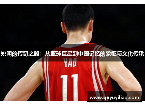 姚明的传奇之路：从篮球巨星到中国记忆的象征与文化传承