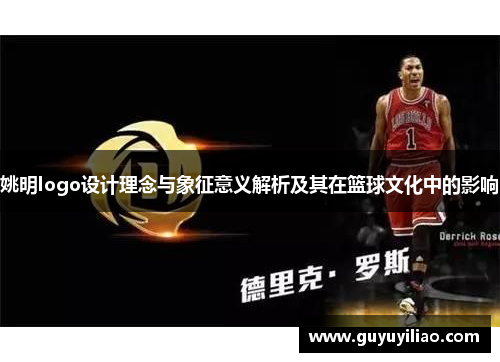 姚明logo设计理念与象征意义解析及其在篮球文化中的影响