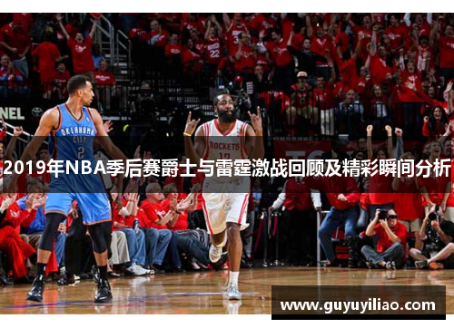 2019年NBA季后赛爵士与雷霆激战回顾及精彩瞬间分析