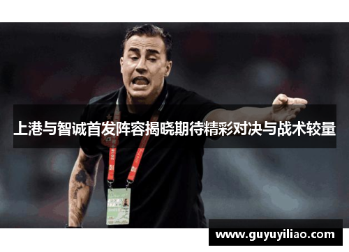 上港与智诚首发阵容揭晓期待精彩对决与战术较量