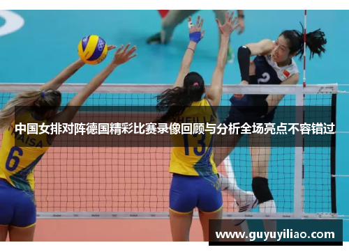 中国女排对阵德国精彩比赛录像回顾与分析全场亮点不容错过