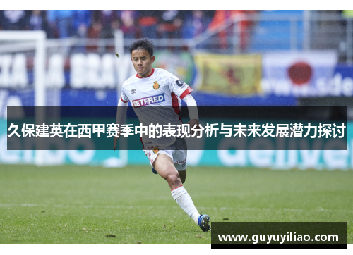久保建英在西甲赛季中的表现分析与未来发展潜力探讨