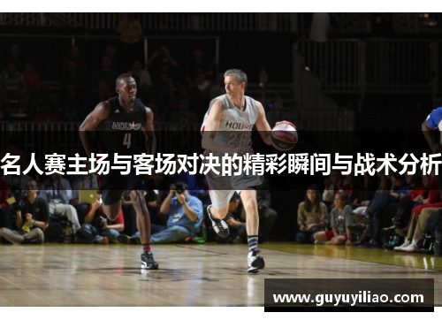 名人赛主场与客场对决的精彩瞬间与战术分析