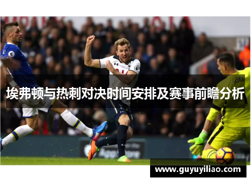 埃弗顿与热刺对决时间安排及赛事前瞻分析