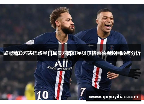 欧冠精彩对决巴黎圣日耳曼对阵红星贝尔格莱德视频回顾与分析