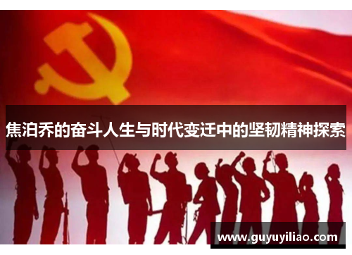 焦泊乔的奋斗人生与时代变迁中的坚韧精神探索