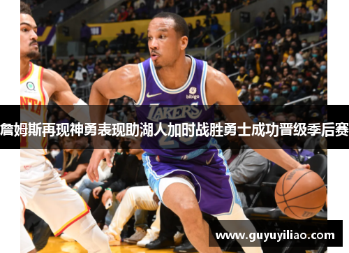 詹姆斯再现神勇表现助湖人加时战胜勇士成功晋级季后赛