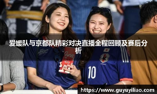 爱媛队与京都队精彩对决直播全程回顾及赛后分析