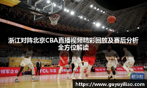 xc体育浙江对阵北京CBA直播视频精彩回放及赛后分析全方位解读