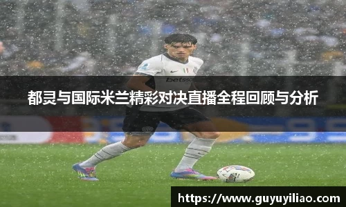 都灵与国际米兰精彩对决直播全程回顾与分析