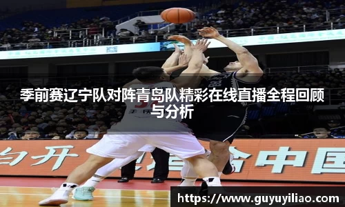 xc体育季前赛辽宁队对阵青岛队精彩在线直播全程回顾与分析