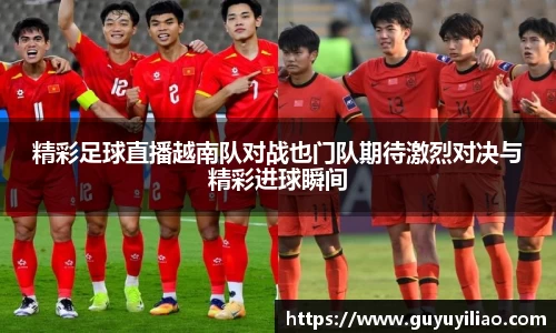 xc体育精彩足球直播越南队对战也门队期待激烈对决与精彩进球瞬间